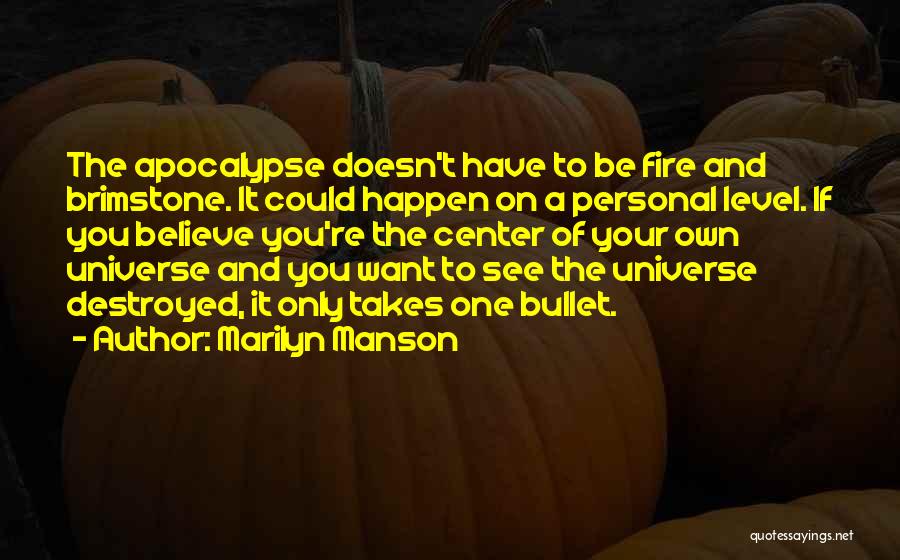 Marilyn Manson Quotes: The Apocalypse Doesn't Have To Be Fire And Brimstone. It Could Happen On A Personal Level. If You Believe You're