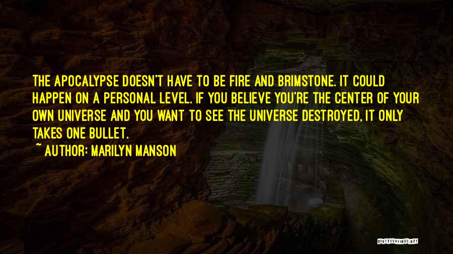 Marilyn Manson Quotes: The Apocalypse Doesn't Have To Be Fire And Brimstone. It Could Happen On A Personal Level. If You Believe You're