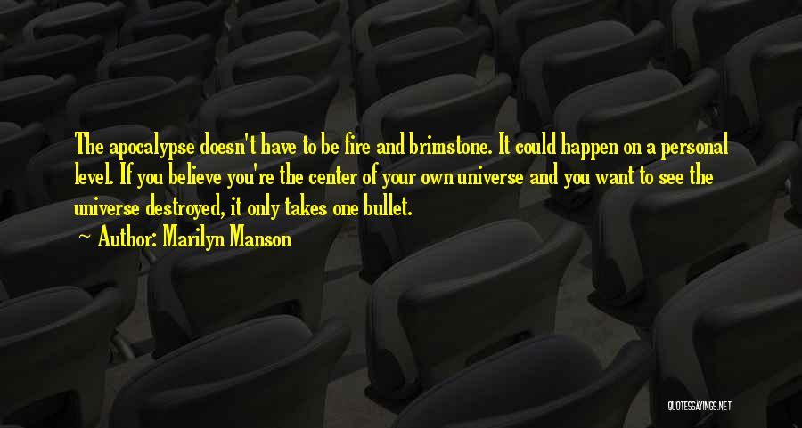 Marilyn Manson Quotes: The Apocalypse Doesn't Have To Be Fire And Brimstone. It Could Happen On A Personal Level. If You Believe You're