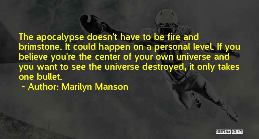 Marilyn Manson Quotes: The Apocalypse Doesn't Have To Be Fire And Brimstone. It Could Happen On A Personal Level. If You Believe You're