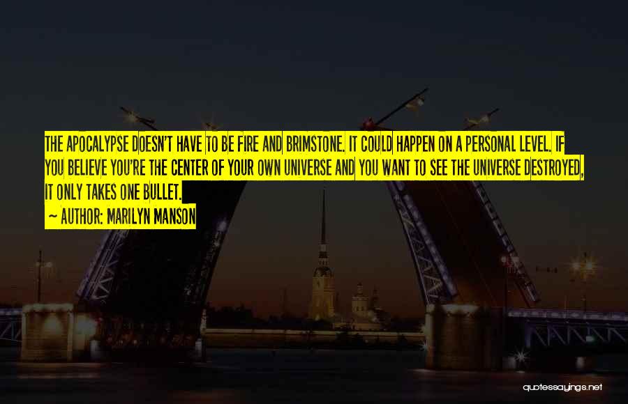 Marilyn Manson Quotes: The Apocalypse Doesn't Have To Be Fire And Brimstone. It Could Happen On A Personal Level. If You Believe You're