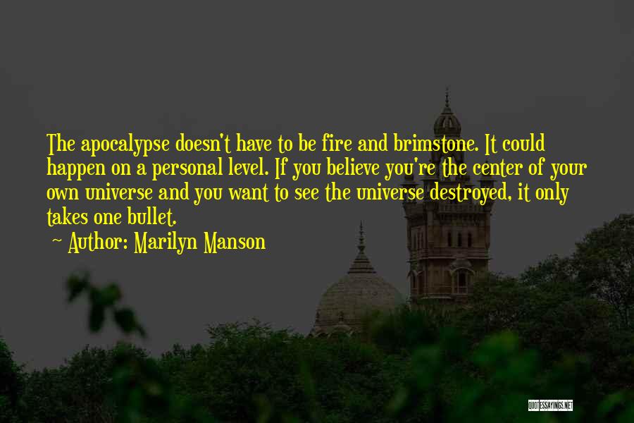 Marilyn Manson Quotes: The Apocalypse Doesn't Have To Be Fire And Brimstone. It Could Happen On A Personal Level. If You Believe You're