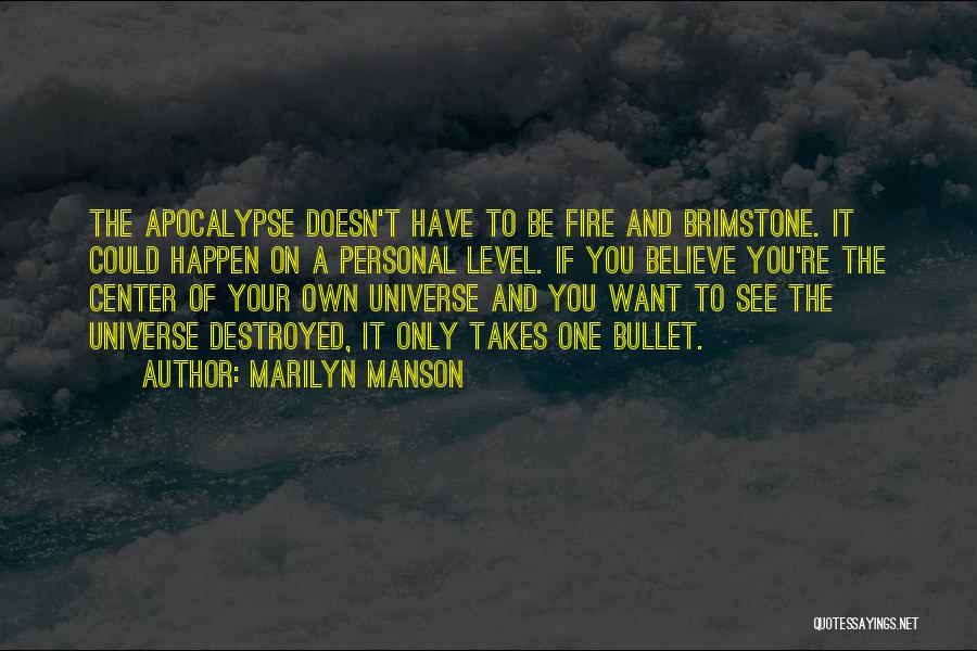 Marilyn Manson Quotes: The Apocalypse Doesn't Have To Be Fire And Brimstone. It Could Happen On A Personal Level. If You Believe You're