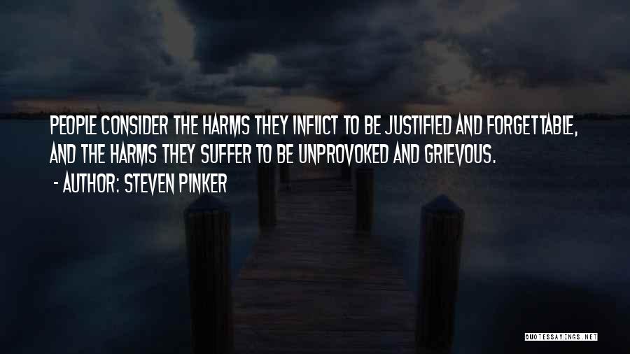 Steven Pinker Quotes: People Consider The Harms They Inflict To Be Justified And Forgettable, And The Harms They Suffer To Be Unprovoked And