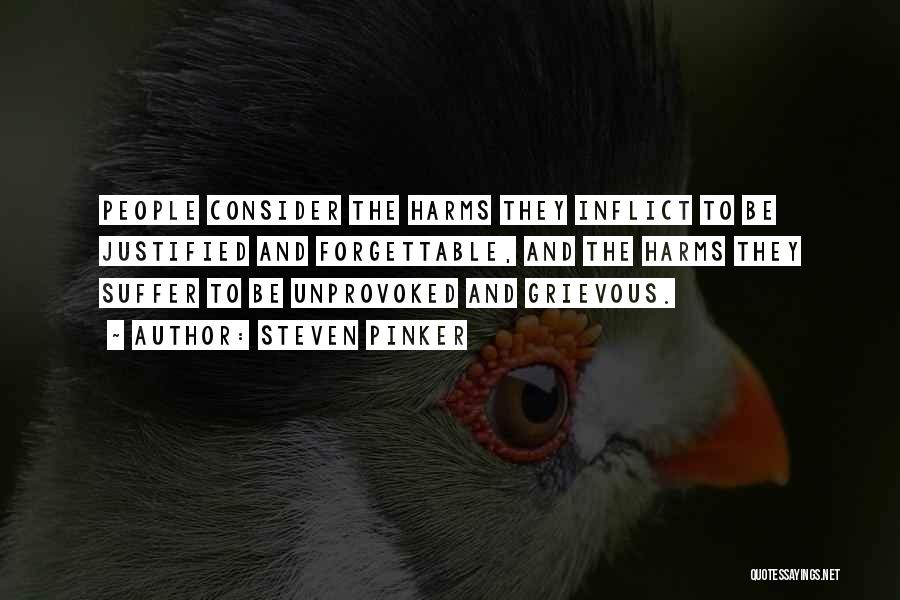 Steven Pinker Quotes: People Consider The Harms They Inflict To Be Justified And Forgettable, And The Harms They Suffer To Be Unprovoked And