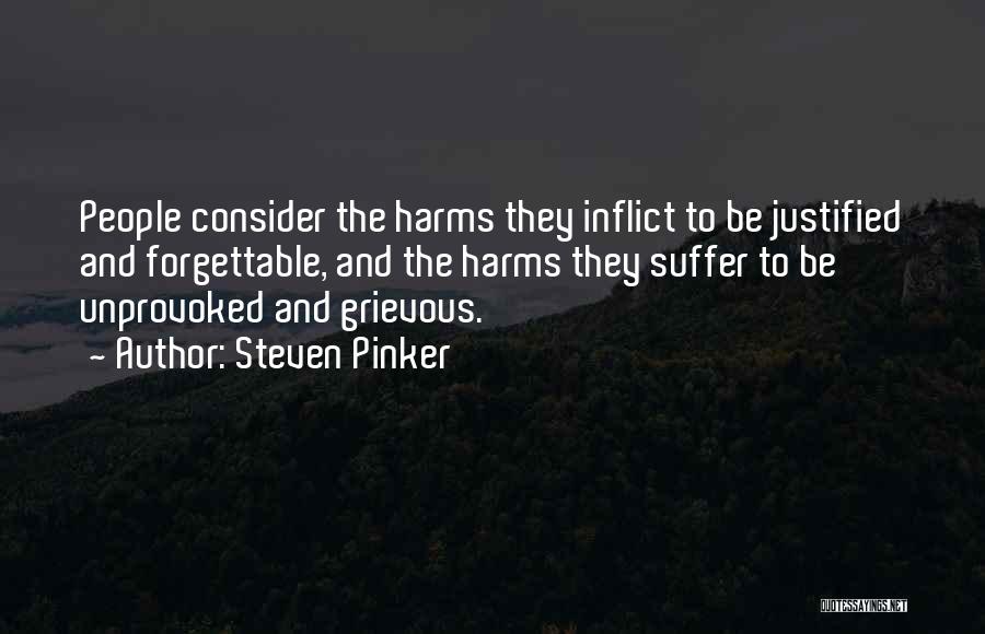 Steven Pinker Quotes: People Consider The Harms They Inflict To Be Justified And Forgettable, And The Harms They Suffer To Be Unprovoked And