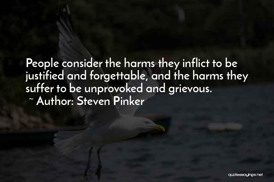 Steven Pinker Quotes: People Consider The Harms They Inflict To Be Justified And Forgettable, And The Harms They Suffer To Be Unprovoked And