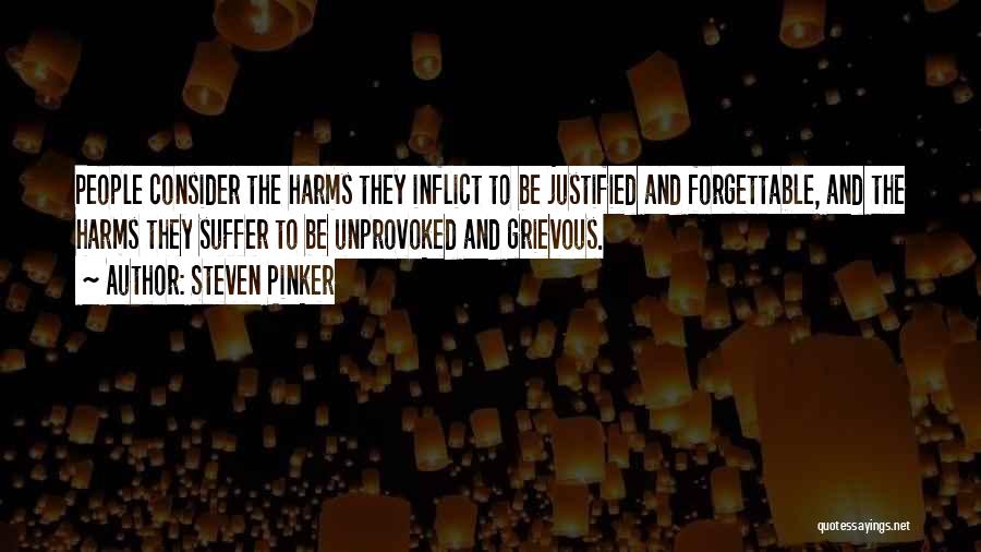 Steven Pinker Quotes: People Consider The Harms They Inflict To Be Justified And Forgettable, And The Harms They Suffer To Be Unprovoked And