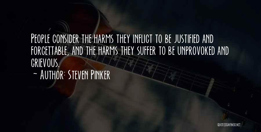 Steven Pinker Quotes: People Consider The Harms They Inflict To Be Justified And Forgettable, And The Harms They Suffer To Be Unprovoked And