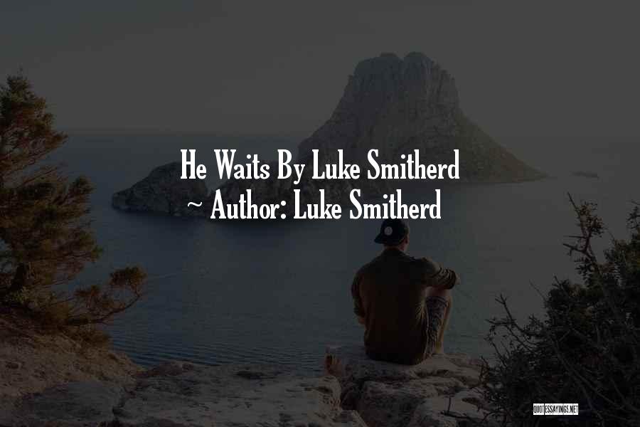 Luke Smitherd Quotes: He Waits By Luke Smitherd