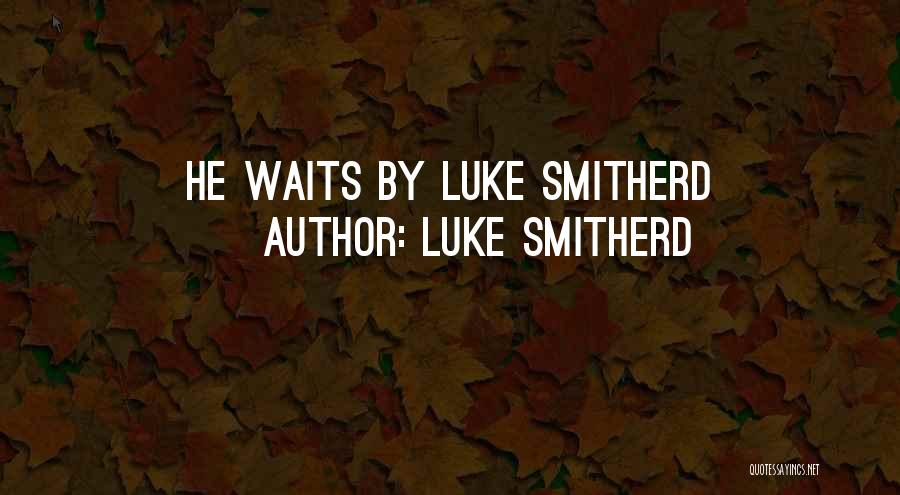 Luke Smitherd Quotes: He Waits By Luke Smitherd