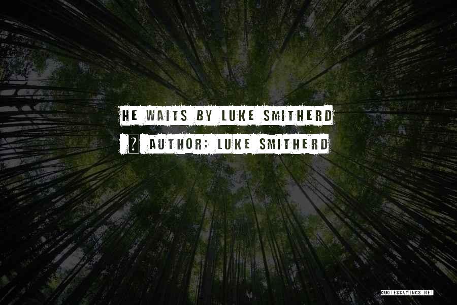 Luke Smitherd Quotes: He Waits By Luke Smitherd