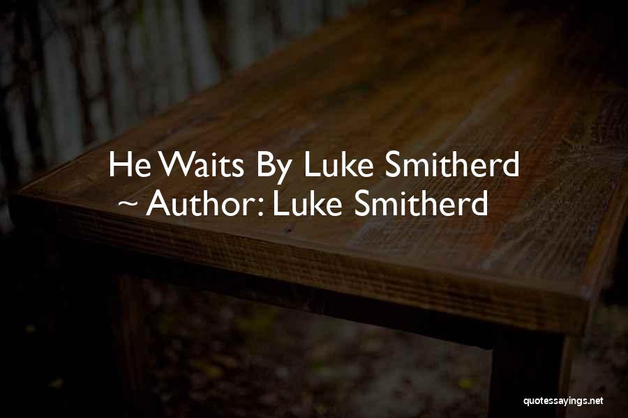 Luke Smitherd Quotes: He Waits By Luke Smitherd