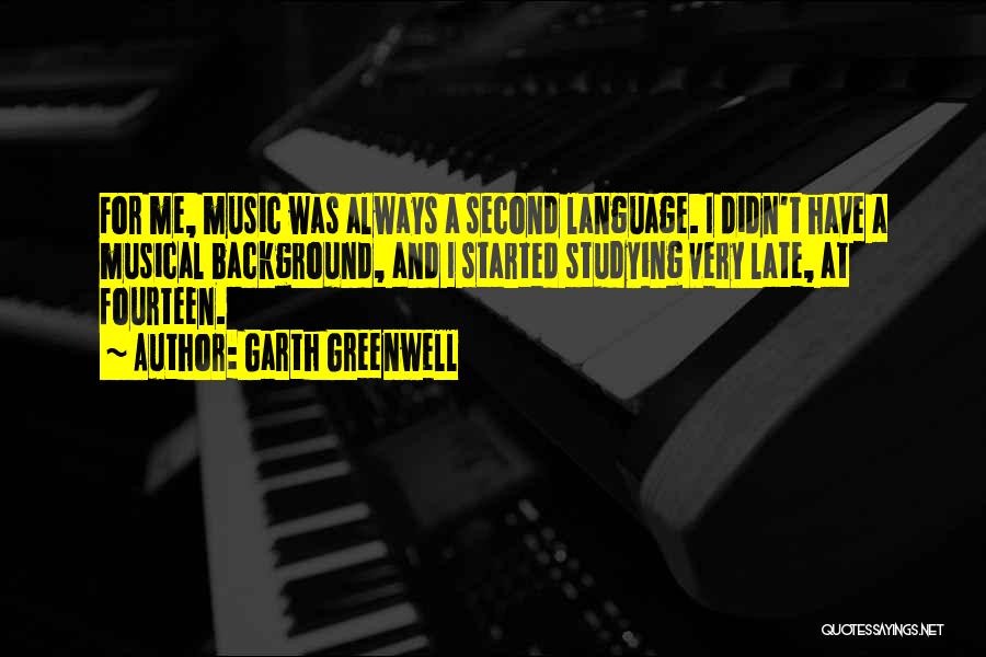 Garth Greenwell Quotes: For Me, Music Was Always A Second Language. I Didn't Have A Musical Background, And I Started Studying Very Late,