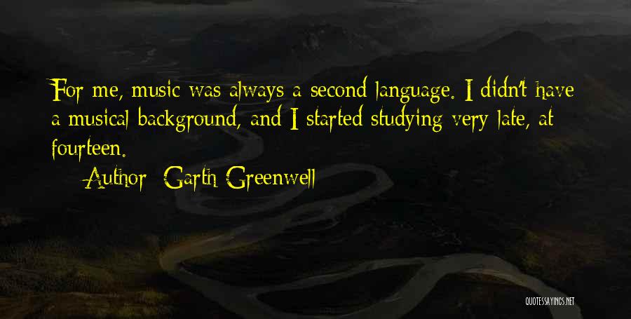 Garth Greenwell Quotes: For Me, Music Was Always A Second Language. I Didn't Have A Musical Background, And I Started Studying Very Late,