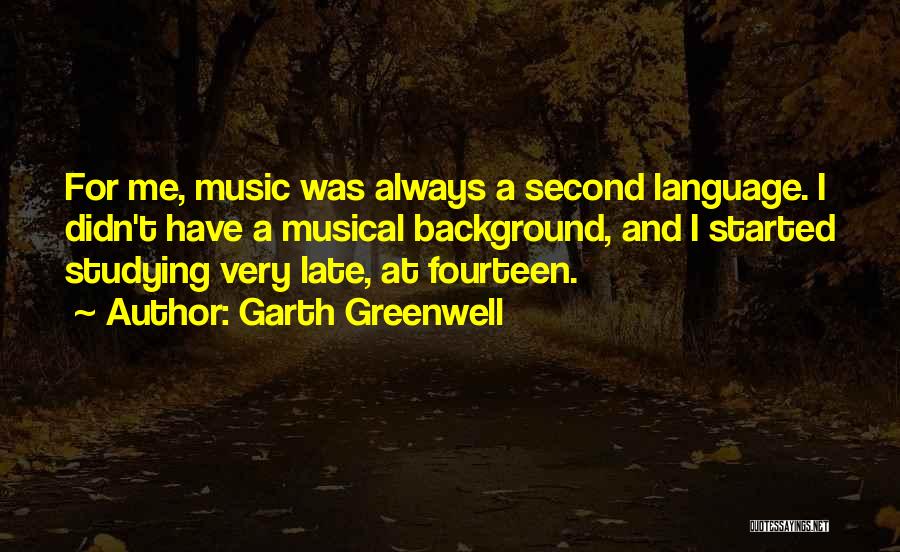 Garth Greenwell Quotes: For Me, Music Was Always A Second Language. I Didn't Have A Musical Background, And I Started Studying Very Late,