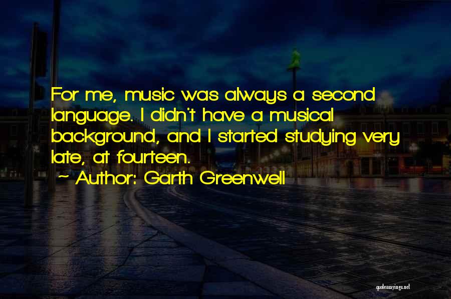 Garth Greenwell Quotes: For Me, Music Was Always A Second Language. I Didn't Have A Musical Background, And I Started Studying Very Late,