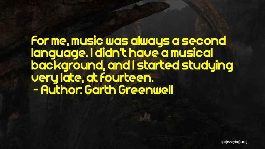 Garth Greenwell Quotes: For Me, Music Was Always A Second Language. I Didn't Have A Musical Background, And I Started Studying Very Late,