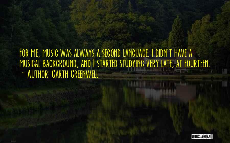 Garth Greenwell Quotes: For Me, Music Was Always A Second Language. I Didn't Have A Musical Background, And I Started Studying Very Late,