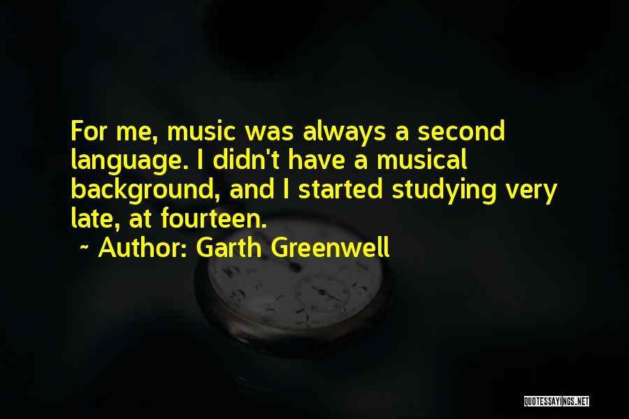 Garth Greenwell Quotes: For Me, Music Was Always A Second Language. I Didn't Have A Musical Background, And I Started Studying Very Late,