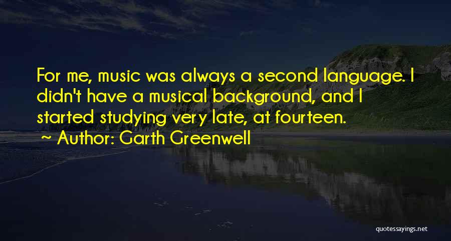Garth Greenwell Quotes: For Me, Music Was Always A Second Language. I Didn't Have A Musical Background, And I Started Studying Very Late,
