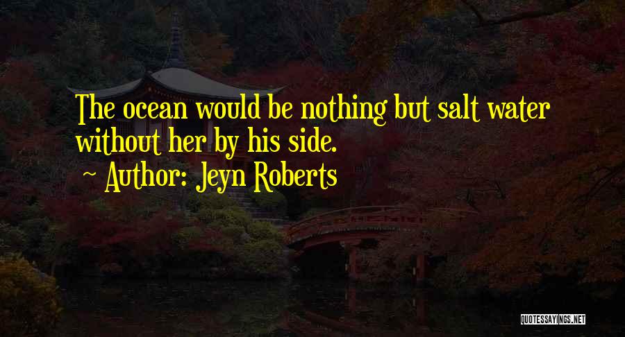 Jeyn Roberts Quotes: The Ocean Would Be Nothing But Salt Water Without Her By His Side.