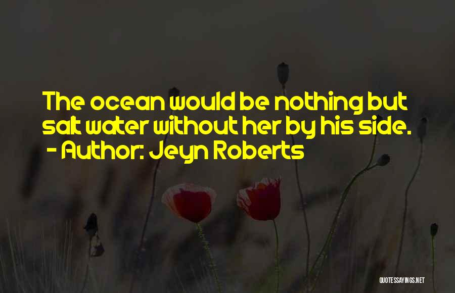 Jeyn Roberts Quotes: The Ocean Would Be Nothing But Salt Water Without Her By His Side.