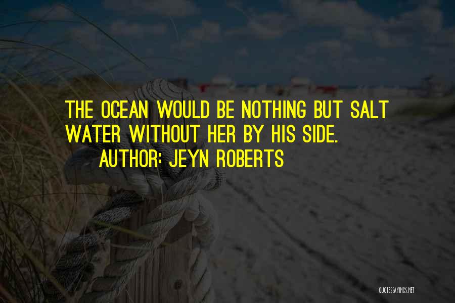 Jeyn Roberts Quotes: The Ocean Would Be Nothing But Salt Water Without Her By His Side.