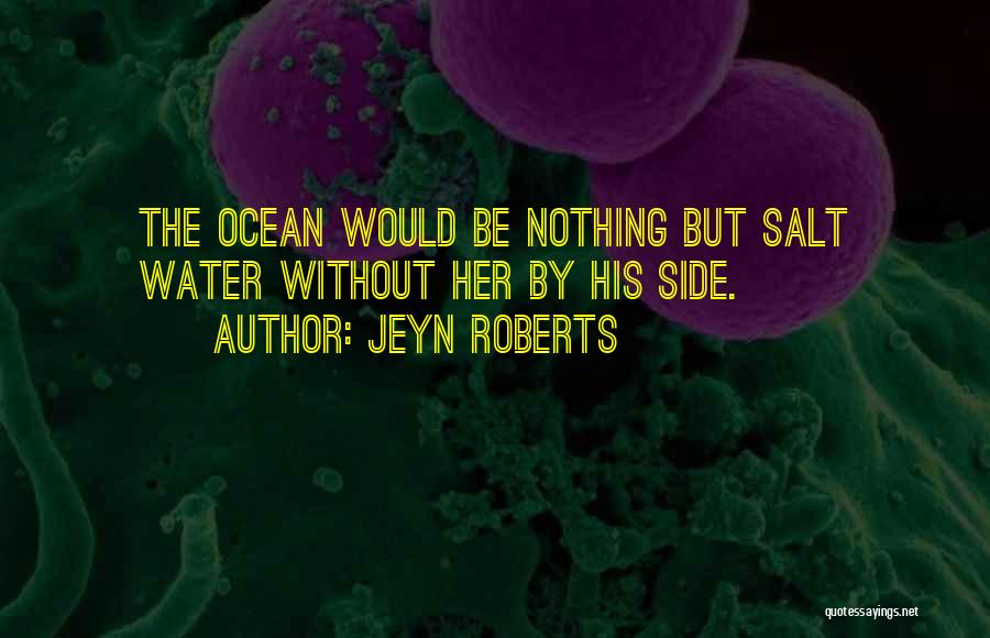 Jeyn Roberts Quotes: The Ocean Would Be Nothing But Salt Water Without Her By His Side.