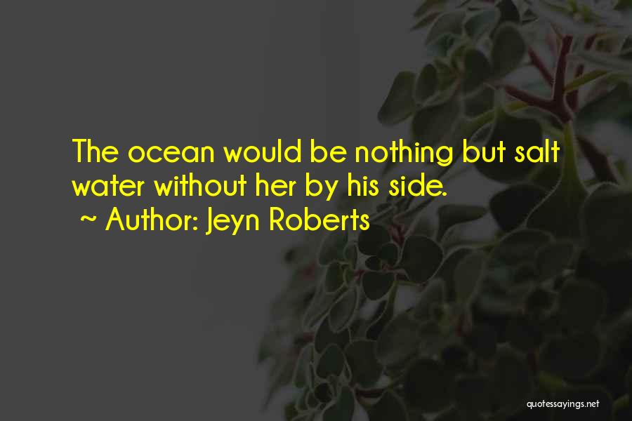 Jeyn Roberts Quotes: The Ocean Would Be Nothing But Salt Water Without Her By His Side.