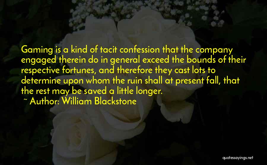 William Blackstone Quotes: Gaming Is A Kind Of Tacit Confession That The Company Engaged Therein Do In General Exceed The Bounds Of Their