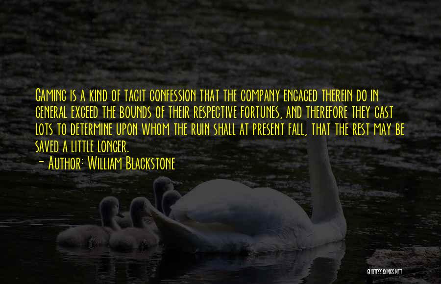 William Blackstone Quotes: Gaming Is A Kind Of Tacit Confession That The Company Engaged Therein Do In General Exceed The Bounds Of Their