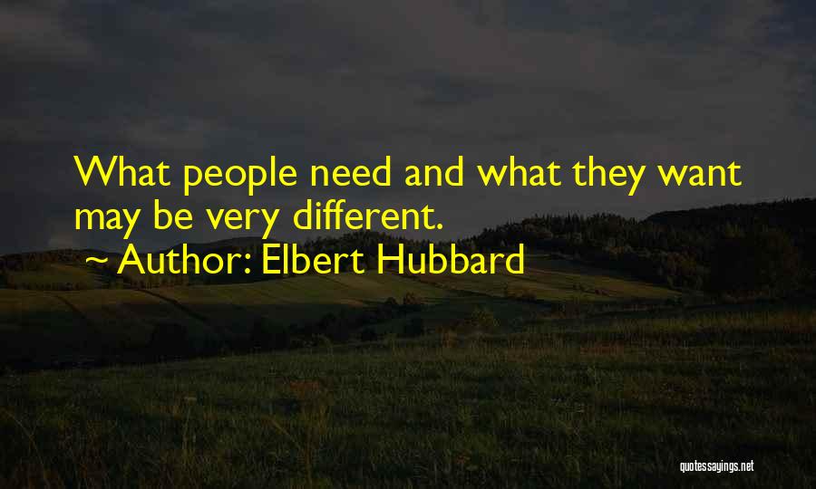 Elbert Hubbard Quotes: What People Need And What They Want May Be Very Different.