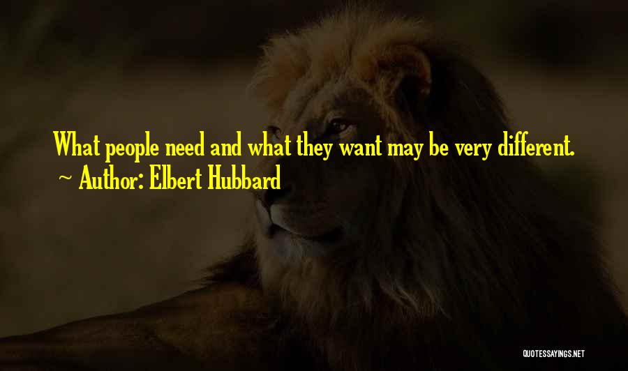 Elbert Hubbard Quotes: What People Need And What They Want May Be Very Different.