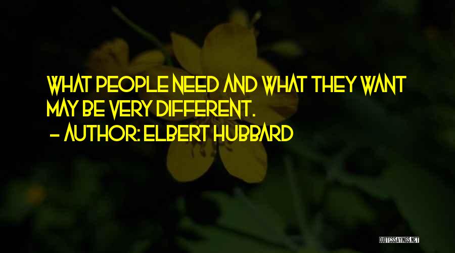 Elbert Hubbard Quotes: What People Need And What They Want May Be Very Different.