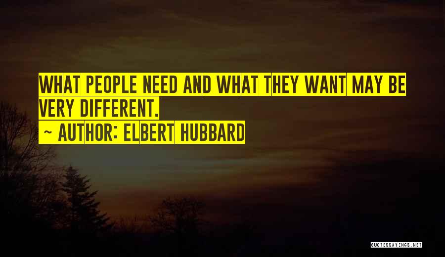 Elbert Hubbard Quotes: What People Need And What They Want May Be Very Different.