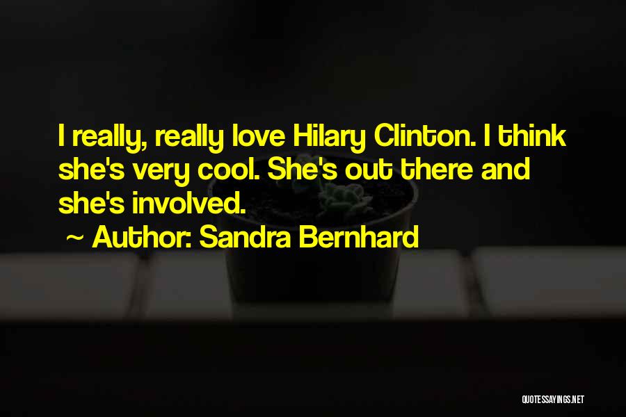 Sandra Bernhard Quotes: I Really, Really Love Hilary Clinton. I Think She's Very Cool. She's Out There And She's Involved.