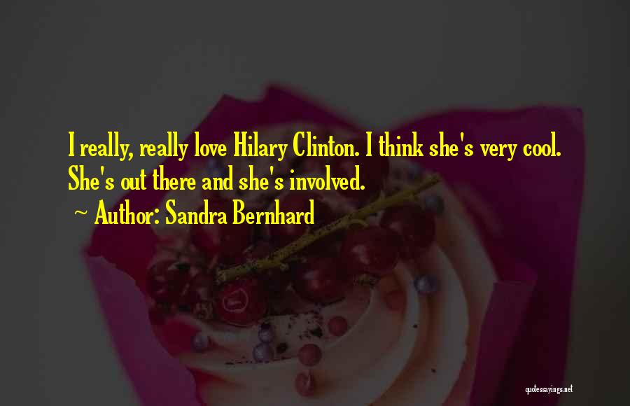 Sandra Bernhard Quotes: I Really, Really Love Hilary Clinton. I Think She's Very Cool. She's Out There And She's Involved.