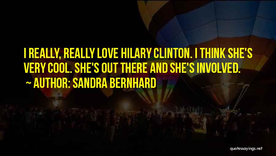 Sandra Bernhard Quotes: I Really, Really Love Hilary Clinton. I Think She's Very Cool. She's Out There And She's Involved.