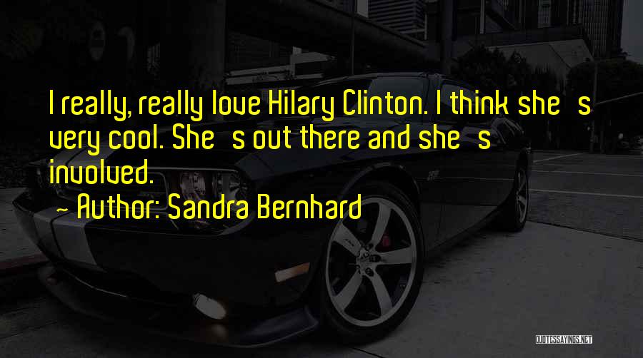 Sandra Bernhard Quotes: I Really, Really Love Hilary Clinton. I Think She's Very Cool. She's Out There And She's Involved.