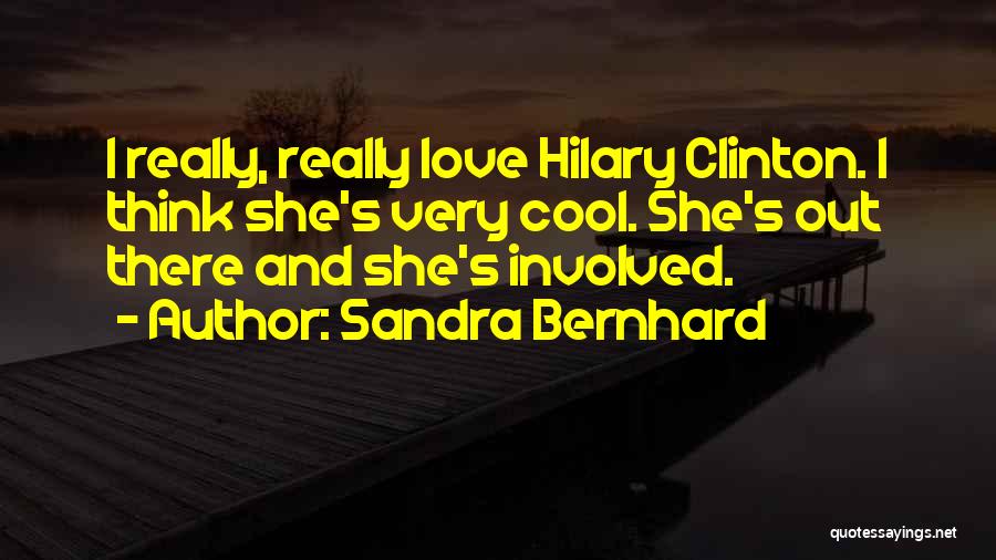 Sandra Bernhard Quotes: I Really, Really Love Hilary Clinton. I Think She's Very Cool. She's Out There And She's Involved.