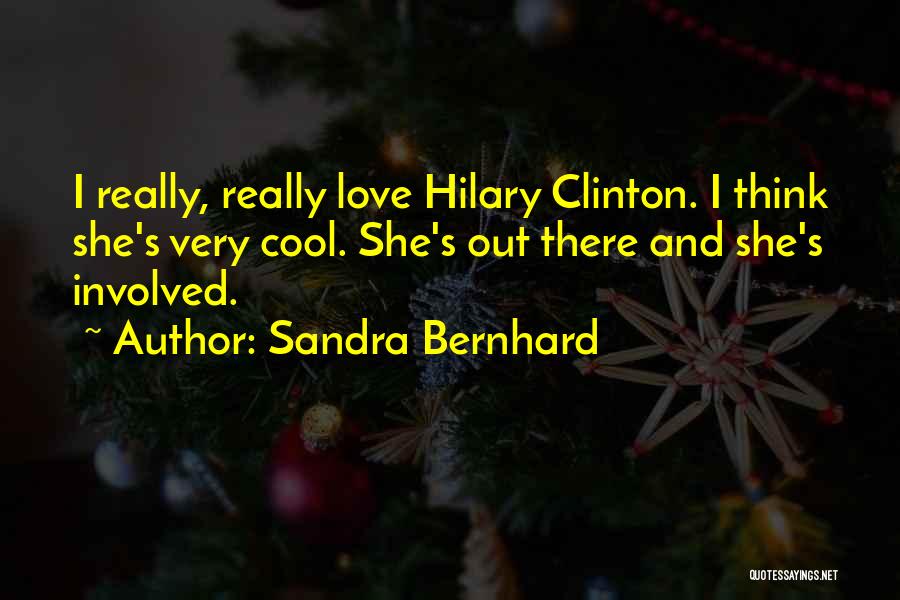 Sandra Bernhard Quotes: I Really, Really Love Hilary Clinton. I Think She's Very Cool. She's Out There And She's Involved.