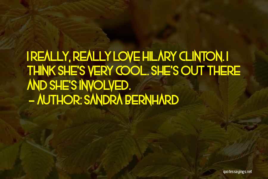 Sandra Bernhard Quotes: I Really, Really Love Hilary Clinton. I Think She's Very Cool. She's Out There And She's Involved.