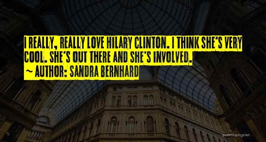 Sandra Bernhard Quotes: I Really, Really Love Hilary Clinton. I Think She's Very Cool. She's Out There And She's Involved.