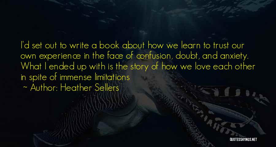 Heather Sellers Quotes: I'd Set Out To Write A Book About How We Learn To Trust Our Own Experience In The Face Of