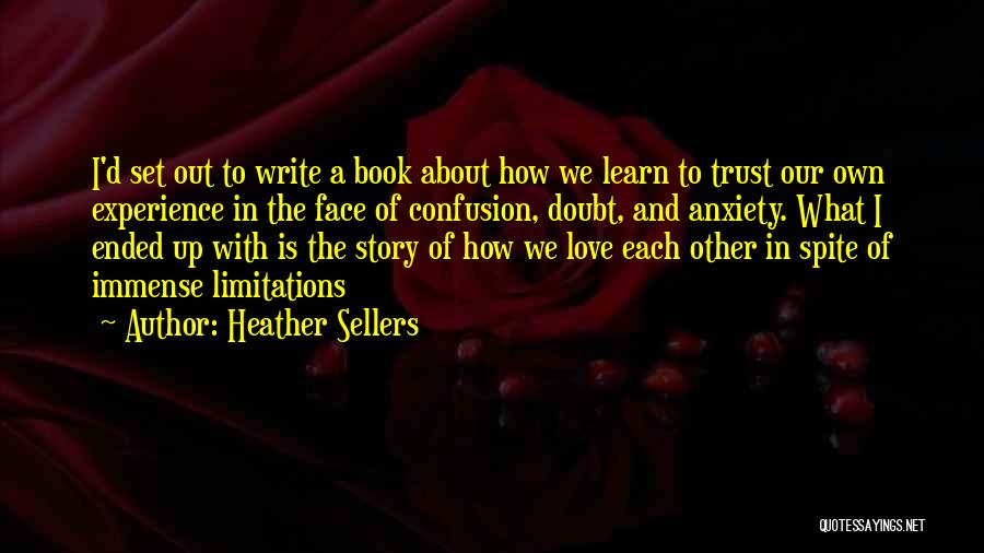 Heather Sellers Quotes: I'd Set Out To Write A Book About How We Learn To Trust Our Own Experience In The Face Of