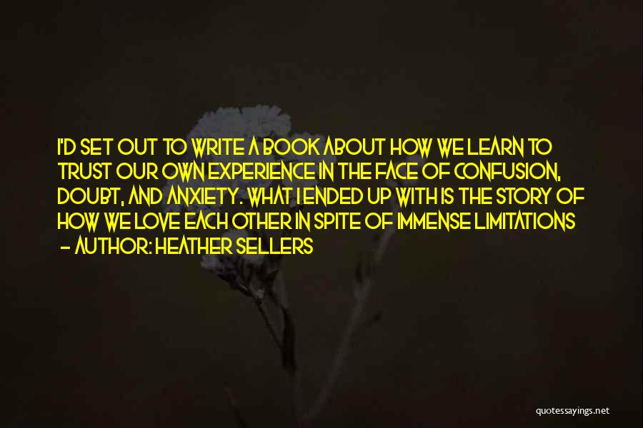 Heather Sellers Quotes: I'd Set Out To Write A Book About How We Learn To Trust Our Own Experience In The Face Of