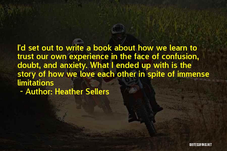 Heather Sellers Quotes: I'd Set Out To Write A Book About How We Learn To Trust Our Own Experience In The Face Of