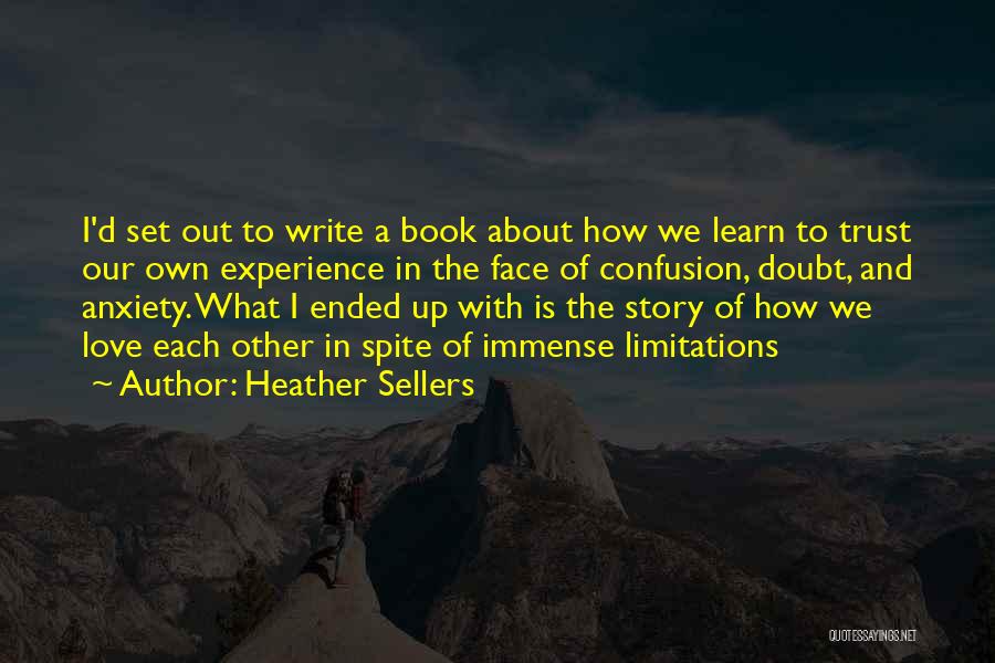 Heather Sellers Quotes: I'd Set Out To Write A Book About How We Learn To Trust Our Own Experience In The Face Of