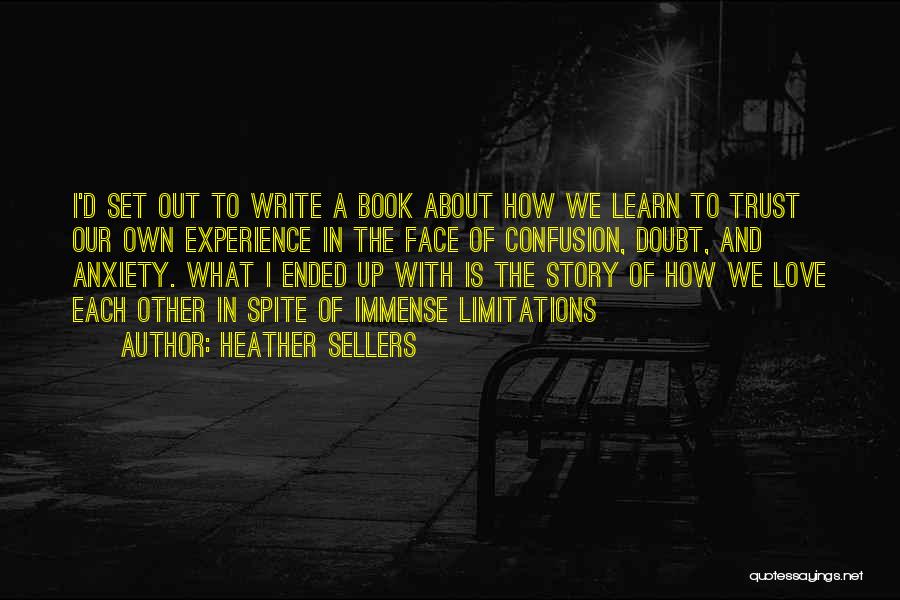 Heather Sellers Quotes: I'd Set Out To Write A Book About How We Learn To Trust Our Own Experience In The Face Of